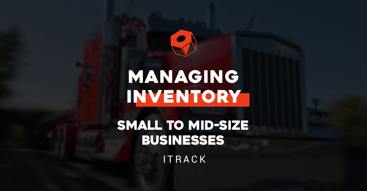 Managing Inventory for Small to Mid-Sized Businesses - ITrack Blog